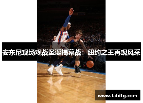 安东尼现场观战圣诞揭幕战：纽约之王再现风采