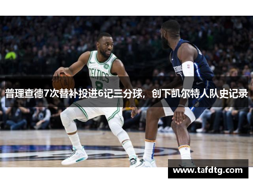 普理查德7次替补投进6记三分球，创下凯尔特人队史记录